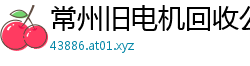 常州旧电机回收公司